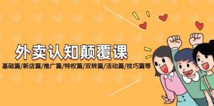 外卖 认知颠覆课:基础篇/新店篇/推广篇/特权篇/双转篇/活动篇/技巧篇等-KJ分享