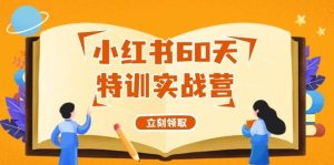 小红书60天特训实战营（系统课）从0打造能赚钱的小红书账号（55节课）-KJ分享