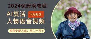 AI复活人物讲话视频:2024保姆级教程,多种变现方式,月入一万+-KJ分享