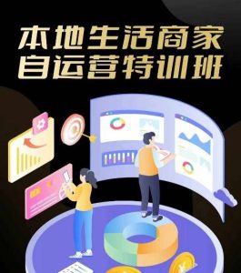 本地生活商家自运营特训班,前沿本地生活玩法,实体商家自运营必学,团购+客资实操全链路-KJ分享