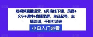短视频直播运营,6月底线下课,录音+文字+课件+直播录屏,单品起号,主播培训,千川打法等-KJ分享