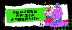 最新AI头条掘金，每天只需10分钟，小白也能月入3万+-KJ分享
