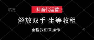 抖音代运营，解放双手，坐等收租-KJ分享