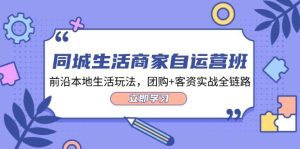 同城生活商家自运营班,前沿本地生活玩法,团购+客资实战全链路(34节课)-KJ分享