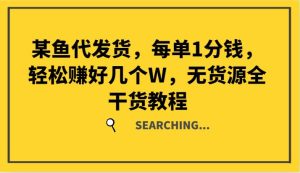 某鱼代发货,每单1分钱,轻松赚好几个W,无货源全干货教程-KJ分享