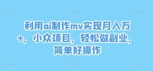 利用ai制作mv实现月入万+，小众项目，轻松做副业，简单好操作【揭秘】-KJ分享