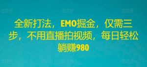 全新打法，EMO掘金，仅需三步，不用直播拍视频，每日轻松躺赚980【揭秘】-KJ分享