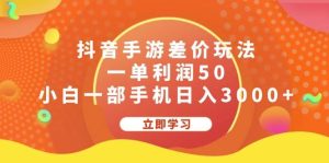 抖音手游差价玩法，一单利润50，小白一部手机日入3000+-KJ分享