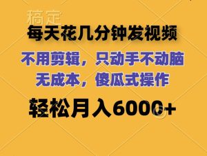 每天花几分钟发视频 无需剪辑 动手不动脑 无成本 傻瓜式操作 轻松月入6…-KJ分享