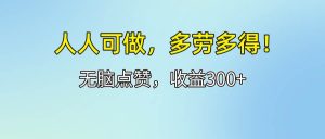 人人可做!轻松点赞,收益300+,多劳多得!-KJ分享