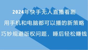 2024年快手无人直播看剧，手机电脑都可播的新策略，巧妙规避版权问题，睡后轻松赚钱-KJ分享