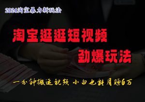 淘宝逛逛短视频劲爆玩法,只需一分钟搬运视频,小白也能日入500+-KJ分享
