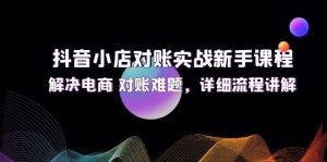 抖音小店对账实战新手课程，解决电商 对账难题，详细流程讲解-KJ分享