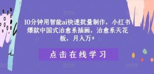 10分钟用智能ai快速批量制作,小红书爆款中国式治愈系插画,治愈系天花板,月入万+【揭秘】-KJ分享