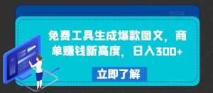 免费工具生成爆款图文，商单赚钱新高度，日入300+【揭秘】-KJ分享