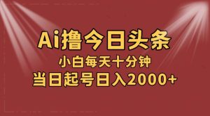 AI撸爆款头条，当天起号，可矩阵，第二天见收益，小白无脑轻松日入2000+-KJ分享