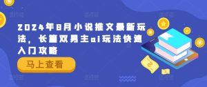 2024年8月小说推文最新玩法,长篇双男主ai玩法快速入门攻略-KJ分享