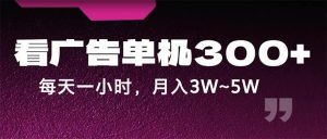 蓝海项目，看广告单机300+，每天一个小时，月入3W~5W-KJ分享