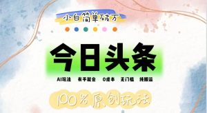 AI头条，有手就会，0成本无门槛，纯搬运，小白单号简单破万-KJ分享