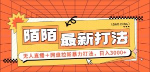 日入3000+,陌陌最新无人直播+网盘拉新打法,落地教程-KJ分享