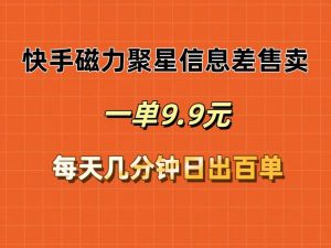 快手磁力聚星信息差售卖,一单9.9.每天几分钟,日出百单-KJ分享