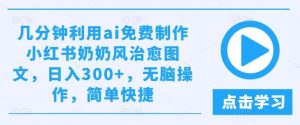 几分钟利用ai免费制作小红书奶奶风治愈图文，日入300+，无脑操作，简单快捷【揭秘】-KJ分享