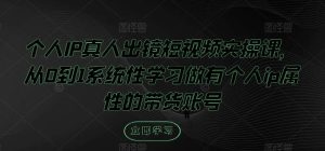 个人IP真人出镜短视频实操课，从0到1系统性学习做有个人ip属性的带货账号-KJ分享