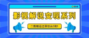 影视解说变现系列,二剪搬运过原创从0到1,喂饭式教程-KJ分享