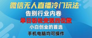 微信无人直播冷门玩法,告别行业内卷,单日轻松变现四位数,小白的创业首选【揭秘】-KJ分享