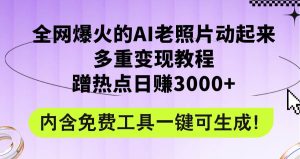 全网爆火的AI老照片动起来多重变现教程,蹭热点日赚3000+,内含免费工具-KJ分享