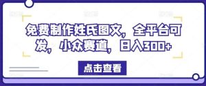 免费制作姓氏图文，全平台可发，小众赛道，日入300+【揭秘】-KJ分享
