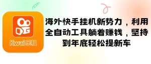 海外快手挂机新势力，利用全自动工具躺着赚钱，坚持到年底轻松提新车-KJ分享
