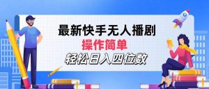 最新快手无人播剧，操作简单，轻松日入四位数-KJ分享