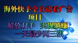 海外快手全自动看广告项目 解放双手 实现躺赚 一天最少两三张-KJ分享