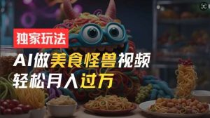 零门槛操作，AI美食怪兽短视频玩法，月入过万新手也能做【揭秘】-KJ分享