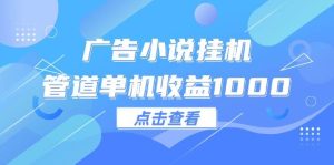 广告小说挂机管道单机收益1000+-KJ分享