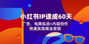 小红书 IP速成60天：广告、电商实战+内容创作，快速实现商业变现-KJ分享