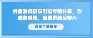 抖音游戏陪玩引流专题分享,引流游戏粉,流量供给足够大-KJ分享