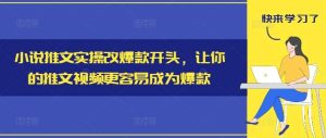 小说推文实操改爆款开头,让你的推文视频更容易成为爆款-KJ分享