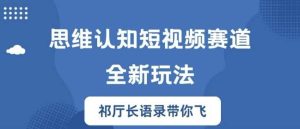 思维认知短视频赛道新玩法,胜天半子祁厅长语录带你飞【揭秘】-KJ分享