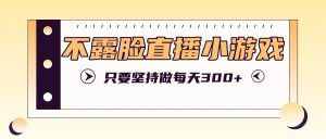 不露脸直播小游戏项目玩法,只要坚持做,轻松实现每天300+-KJ分享