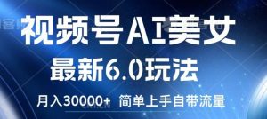视频号AI美女最新6.0玩法,简单上手自带流量,月入3w【揭秘】-KJ分享