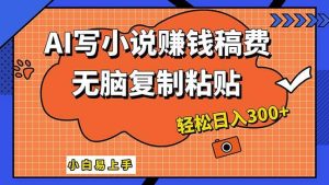 AI一键智能写小说，只需复制粘贴，小白也能成为小说家 轻松日入300+-KJ分享