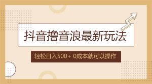 抖音撸音浪最新玩法,不需要露脸,小白轻松上手,0成本就可操作,日入500+-KJ分享