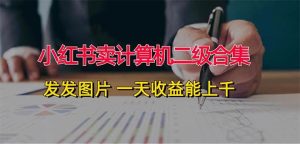 小红书卖计算机二级合集，发发图片 一天收益能上千-KJ分享