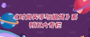 《时尚买手与组货》系列五大专栏，买货只是的‬个环节，如何做好预算、分配OTB等等才是关键-KJ分享