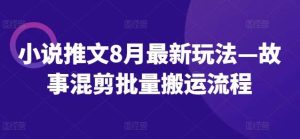 小说推文8月最新玩法—故事混剪批量搬运流程-KJ分享