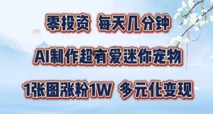AI制作超有爱迷你宠物玩法，1张图涨粉1W，多元化变现，手把手交给你【揭秘】-KJ分享