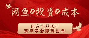 闲鱼0投资0成本 日入1000+ 无需囤货  新手学会即可出单-KJ分享