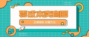 零成本卖套图，绿色正规项目，简单操作月收益10000+【揭秘】-KJ分享